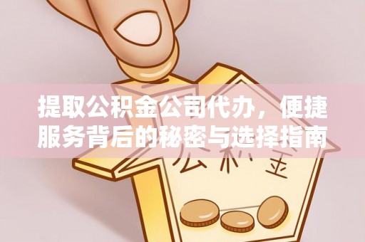 肇州提取公积金公司代办，便捷服务背后的秘密与选择指南