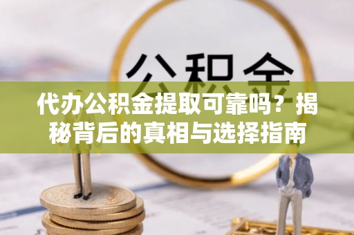 肇州代办公积金提取可靠吗？揭秘背后的真相与选择指南