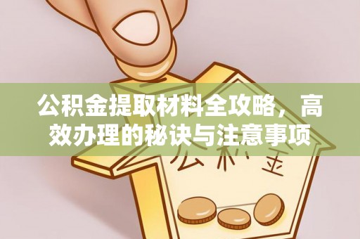 肇州公积金提取材料全攻略，高效办理的秘诀与注意事项