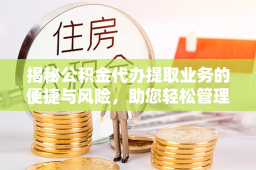 肇州揭秘公积金代办提取业务的便捷与风险，助您轻松管理财务