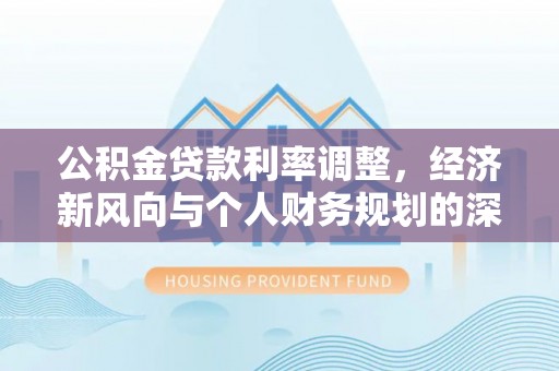 肇州公积金贷款利率调整，经济新风向与个人财务规划的深远影响