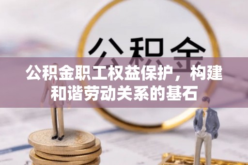 肇州公积金职工权益保护，构建和谐劳动关系的基石
