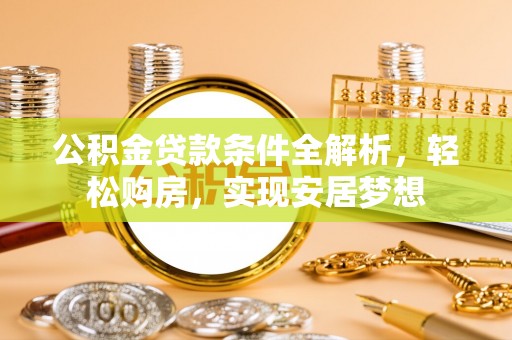肇州公积金贷款条件全解析，轻松购房，实现安居梦想