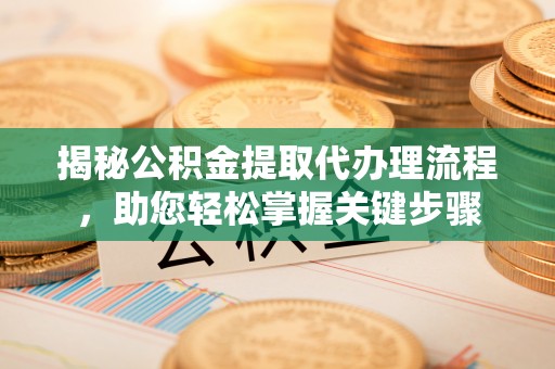 肇州揭秘公积金提取代办理流程，助您轻松掌握关键步骤
