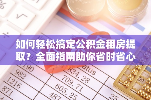 肇州如何轻松搞定公积金租房提取？全面指南助你省时省心