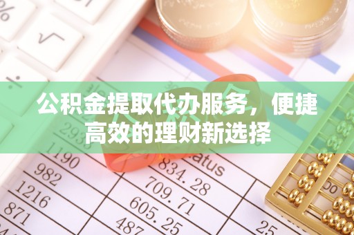 肇州公积金提取代办服务，便捷高效的理财新选择