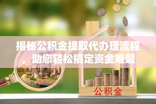 肇州揭秘公积金提取代办理流程，助您轻松搞定资金难题
