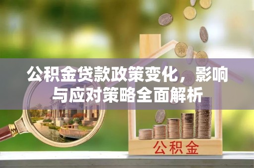 肇州公积金贷款政策变化，影响与应对策略全面解析