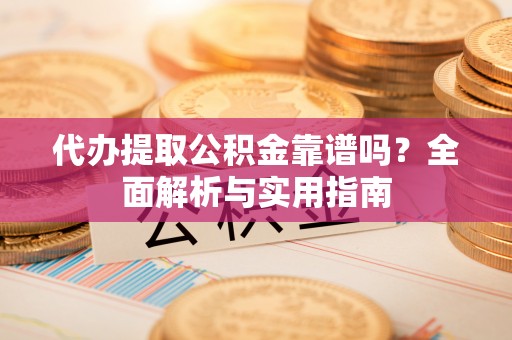 肇州代办提取公积金靠谱吗？全面解析与实用指南