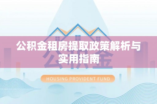 肇州公积金租房提取政策解析与实用指南