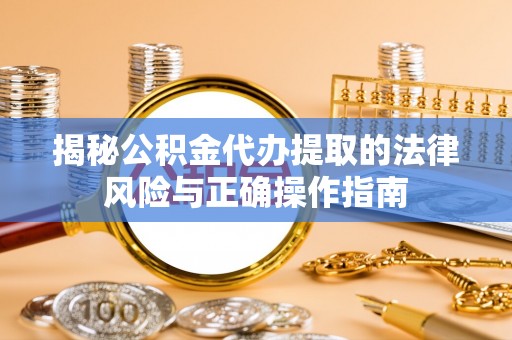 肇州揭秘公积金代办提取的法律风险与正确操作指南