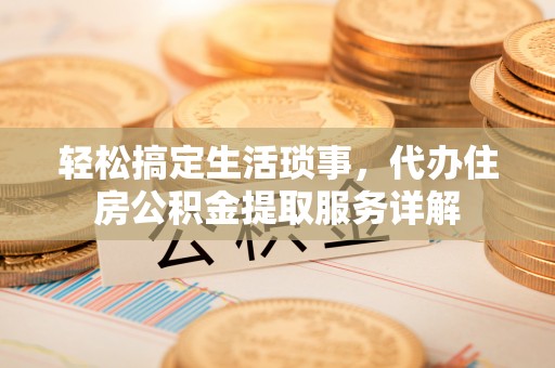 肇州轻松搞定生活琐事，代办住房公积金提取服务详解