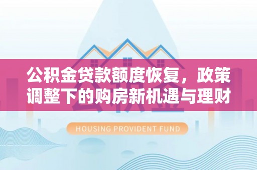 肇州公积金贷款额度恢复，政策调整下的购房新机遇与理财规划