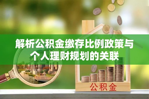 肇州解析公积金缴存比例政策与个人理财规划的关联