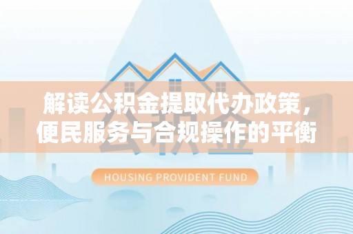 肇州解读公积金提取代办政策，便民服务与合规操作的平衡之道
