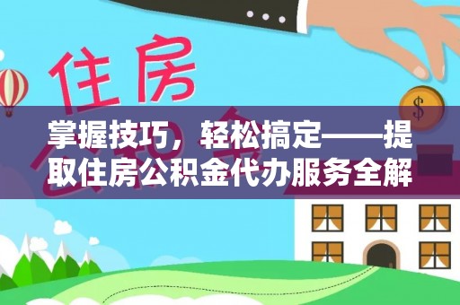 肇州掌握技巧，轻松搞定——提取住房公积金代办服务全解析