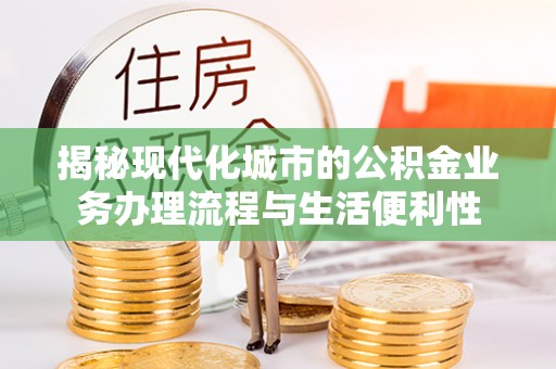 肇州揭秘现代化城市的公积金业务办理流程与生活便利性