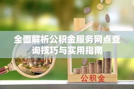 肇州全面解析公积金服务网点查询技巧与实用指南