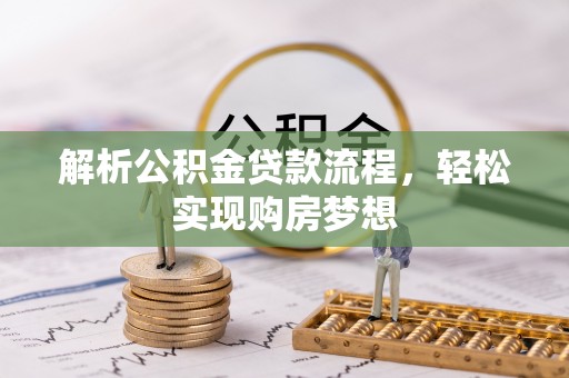 肇州解析公积金贷款流程，轻松实现购房梦想