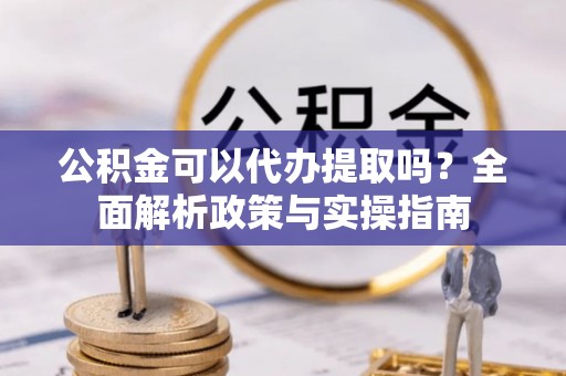 肇州公积金可以代办提取吗？全面解析政策与实操指南