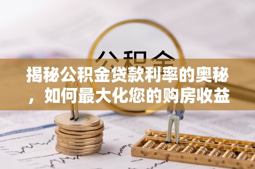 肇州揭秘公积金贷款利率的奥秘，如何最大化您的购房收益