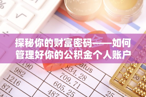 肇州探秘你的财富密码——如何管理好你的公积金个人账户信息