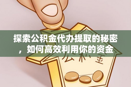 肇州探索公积金代办提取的秘密，如何高效利用你的资金