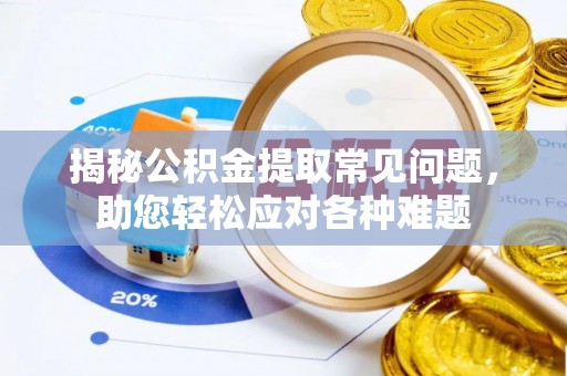 肇州揭秘公积金提取常见问题，助您轻松应对各种难题