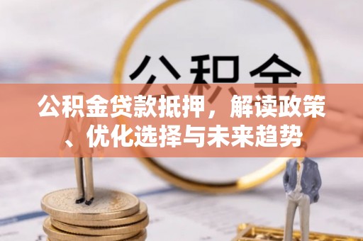 肇州公积金贷款抵押，解读政策、优化选择与未来趋势