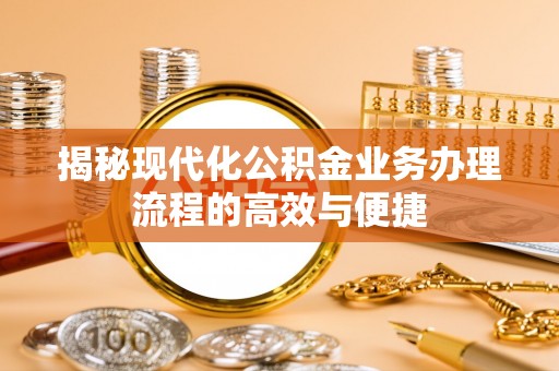 肇州揭秘现代化公积金业务办理流程的高效与便捷