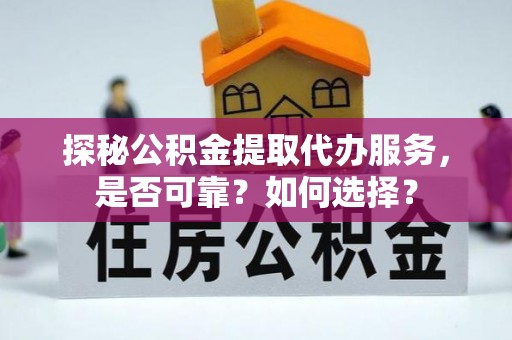 肇州探秘公积金提取代办服务，是否可靠？如何选择？