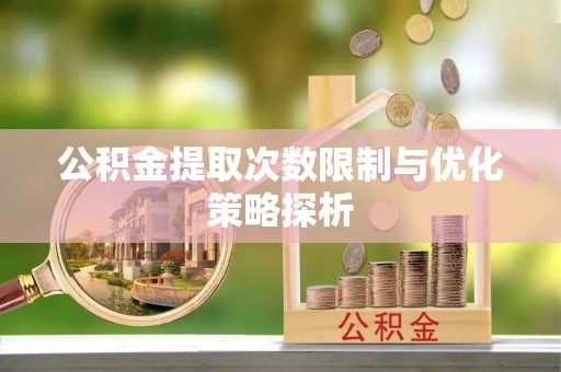 肇州公积金提取次数限制与优化策略探析