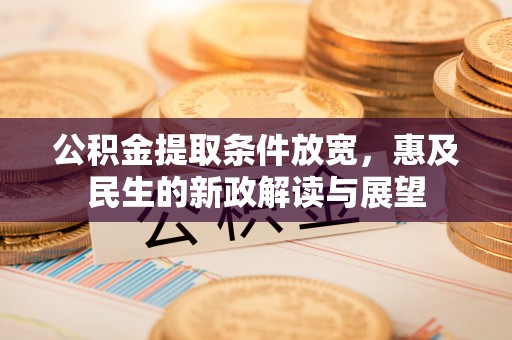 肇州公积金提取条件放宽，惠及民生的新政解读与展望