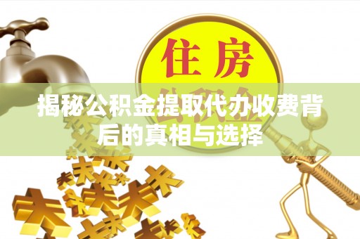 肇州揭秘公积金提取代办收费背后的真相与选择