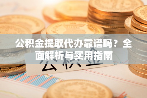 肇州公积金提取代办靠谱吗？全面解析与实用指南