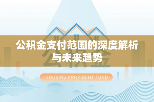 肇州公积金支付范围的深度解析与未来趋势