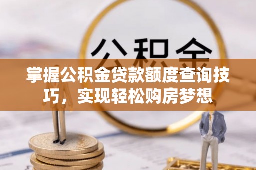 肇州掌握公积金贷款额度查询技巧，实现轻松购房梦想