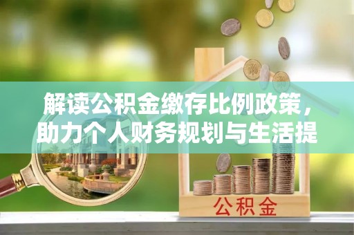 肇州解读公积金缴存比例政策，助力个人财务规划与生活提升