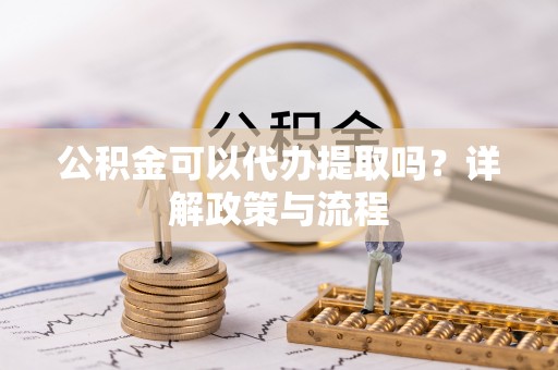 肇州公积金可以代办提取吗？详解政策与流程