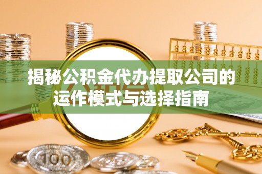 肇州揭秘公积金代办提取公司的运作模式与选择指南