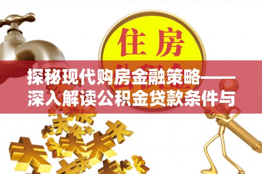 肇州探秘现代购房金融策略——深入解读公积金贷款条件与优势