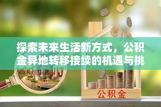 肇州探索未来生活新方式，公积金异地转移接续的机遇与挑战