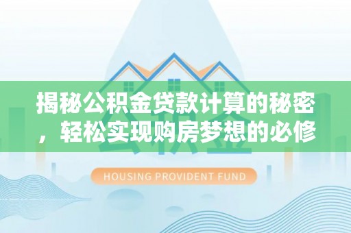 肇州揭秘公积金贷款计算的秘密，轻松实现购房梦想的必修课