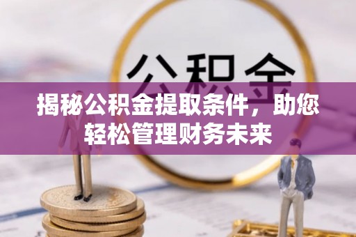 肇州揭秘公积金提取条件，助您轻松管理财务未来