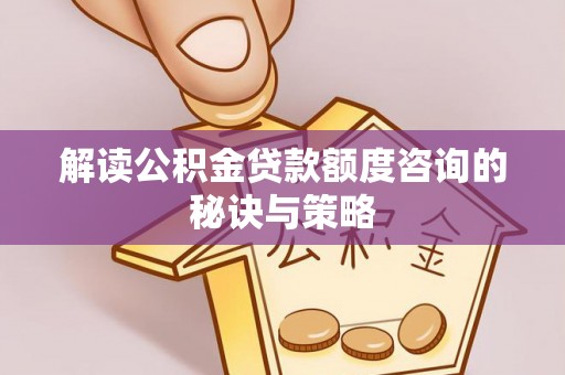 肇州解读公积金贷款额度咨询的秘诀与策略