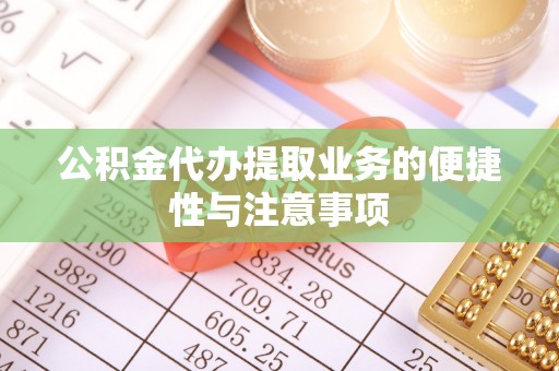 肇州公积金代办提取业务的便捷性与注意事项