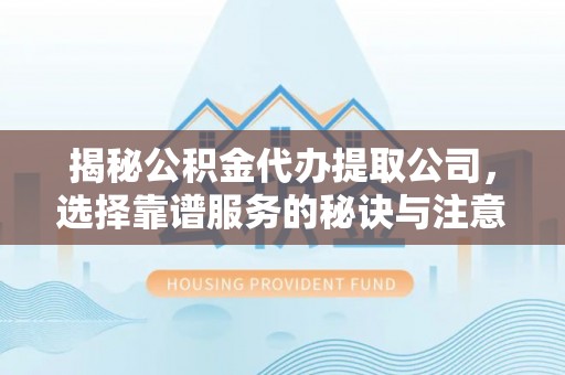 肇州揭秘公积金代办提取公司，选择靠谱服务的秘诀与注意事项