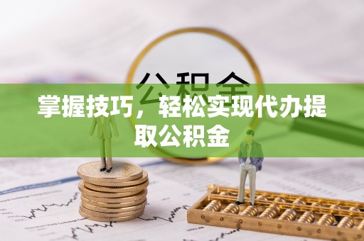 肇州掌握技巧，轻松实现代办提取公积金