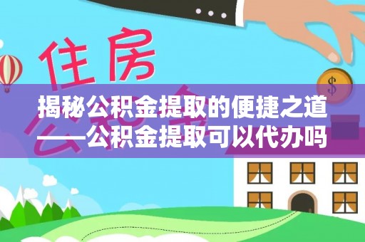 肇州揭秘公积金提取的便捷之道——公积金提取可以代办吗？