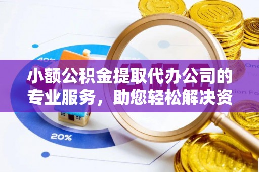肇州小额公积金提取代办公司的专业服务，助您轻松解决资金难题